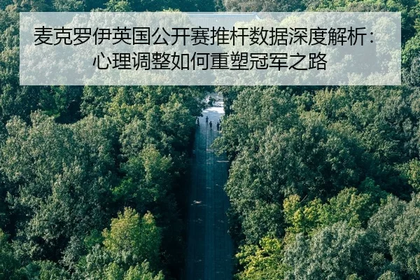 麦克罗伊英国公开赛推杆数据深度解析：心理调整如何重塑冠军之路
