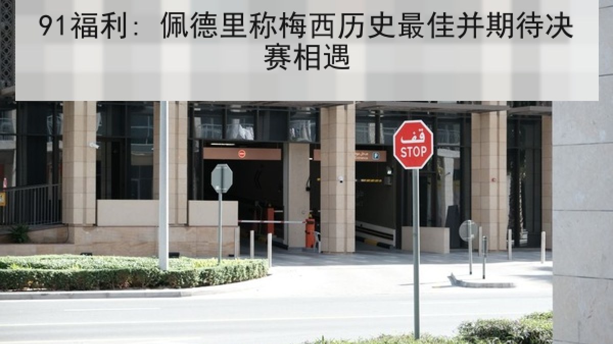 91福利: 佩德里称梅西历史最佳并期待决赛相遇 91福利: 佩德里称梅西历史最佳并期待决赛相遇