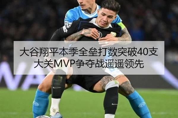 大谷翔平本季全垒打数突破40支大关MVP争夺战遥遥领先