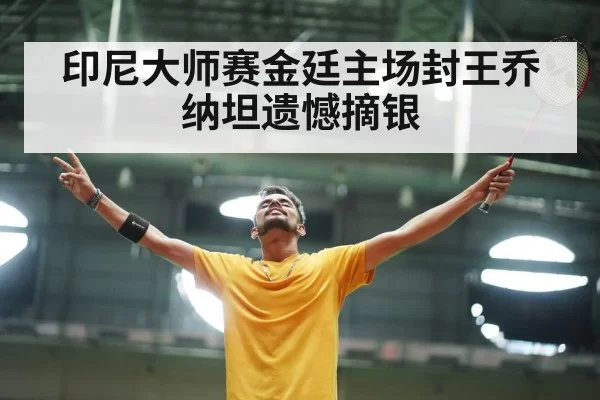 印尼大师赛金廷主场封王乔纳坦遗憾摘银